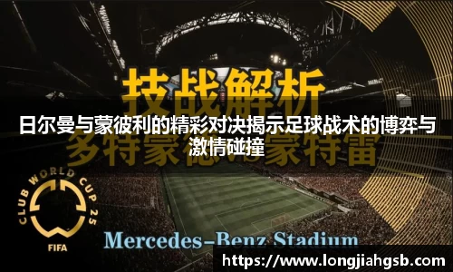 日尔曼与蒙彼利的精彩对决揭示足球战术的博弈与激情碰撞