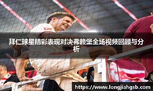拜仁球星精彩表现对决弗赖堡全场视频回顾与分析