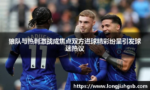 狼队与热刺激战成焦点双方进球精彩纷呈引发球迷热议