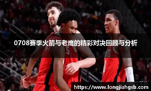 0708赛季火箭与老鹰的精彩对决回顾与分析