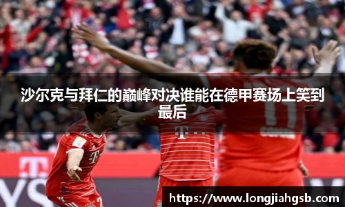 沙尔克与拜仁的巅峰对决谁能在德甲赛场上笑到最后