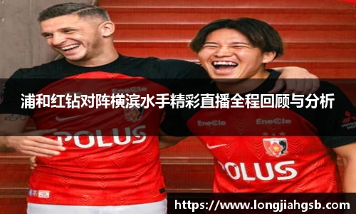 浦和红钻对阵横滨水手精彩直播全程回顾与分析