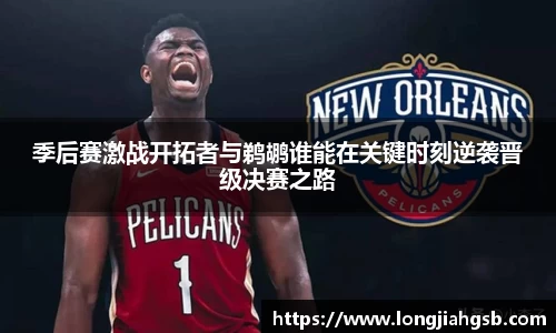 季后赛激战开拓者与鹈鹕谁能在关键时刻逆袭晋级决赛之路