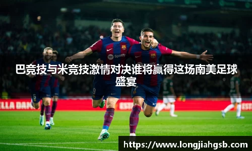 巴竞技与米竞技激情对决谁将赢得这场南美足球盛宴