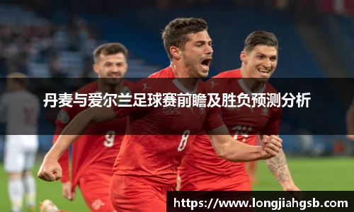 丹麦与爱尔兰足球赛前瞻及胜负预测分析