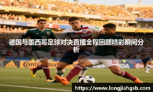 德国与墨西哥足球对决直播全程回顾精彩瞬间分析