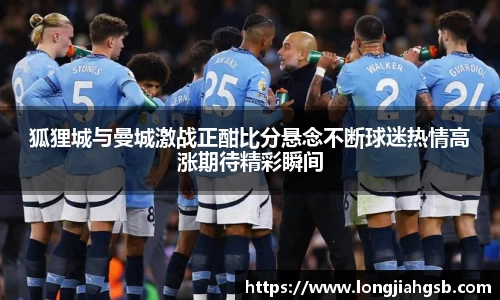 狐狸城与曼城激战正酣比分悬念不断球迷热情高涨期待精彩瞬间