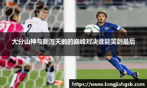 大分山神与新泻天鹅的巅峰对决谁能笑到最后