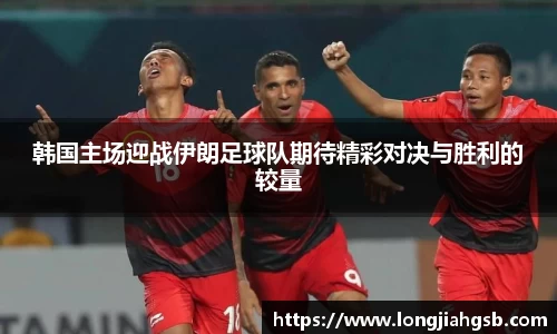韩国主场迎战伊朗足球队期待精彩对决与胜利的较量