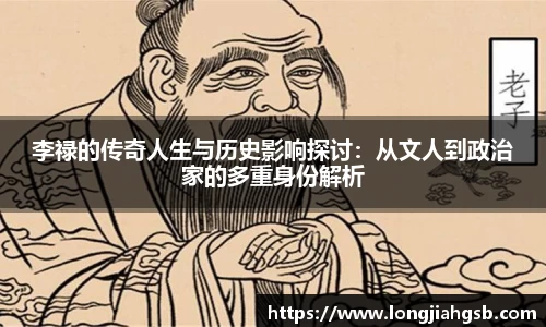 李禄的传奇人生与历史影响探讨：从文人到政治家的多重身份解析